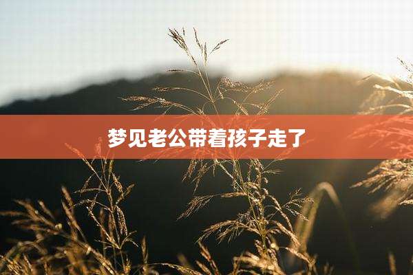 梦见老公带着孩子走了