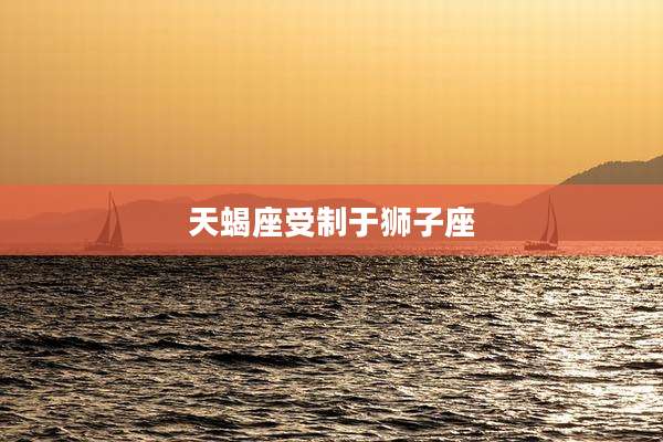 天蝎座受制于狮子座