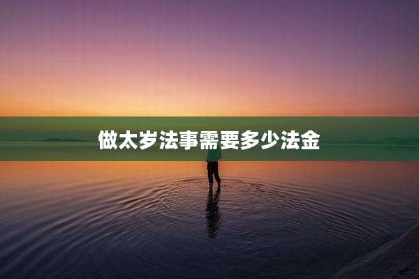 做太岁法事需要多少法金