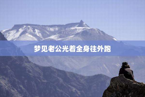 梦见老公光着全身往外跑
