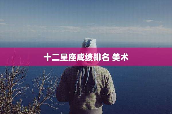 十二星座成绩排名 美术