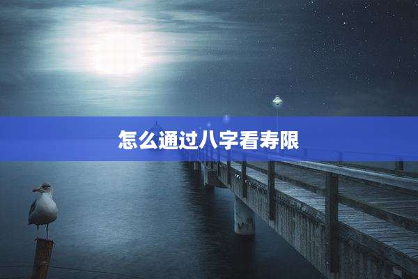 怎么通过八字看寿限