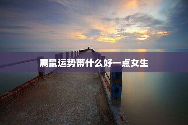 属鼠运势带什么好一点女生