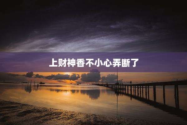上财神香不小心弄断了