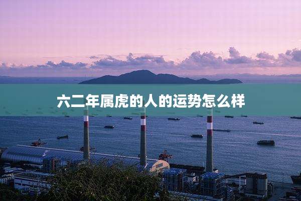 六二年属虎的人的运势怎么样