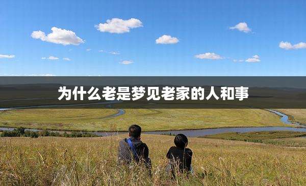 为什么老是梦见老家的人和事