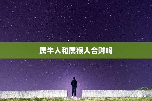 属牛人和属猴人合财吗