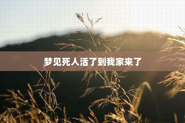 梦见死人活了到我家来了