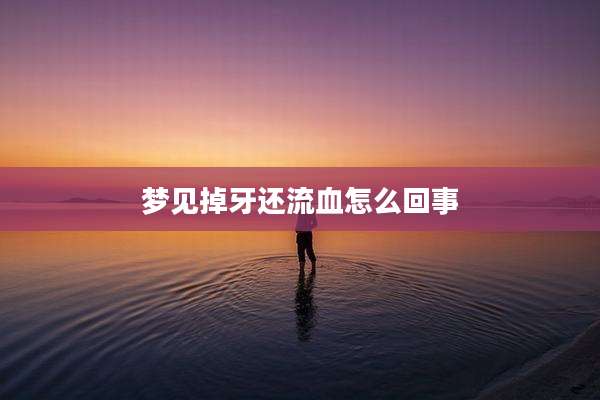 梦见掉牙还流血怎么回事