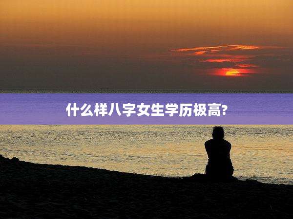 什么样八字女生学历极高?