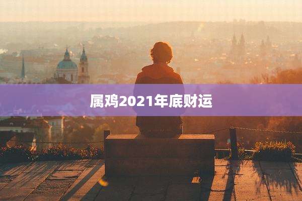 属鸡2021年底财运