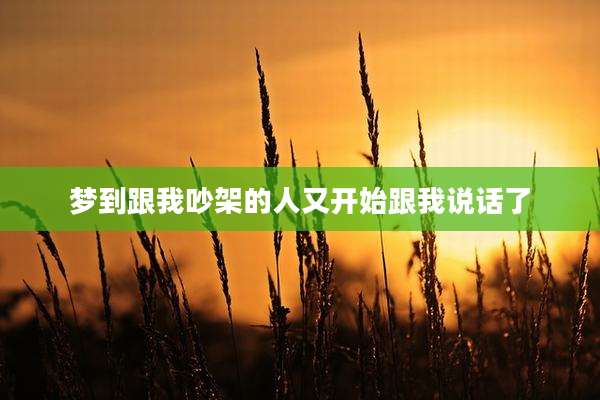 梦到跟我吵架的人又开始跟我说话了