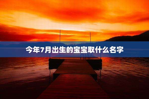 今年7月出生的宝宝取什么名字
