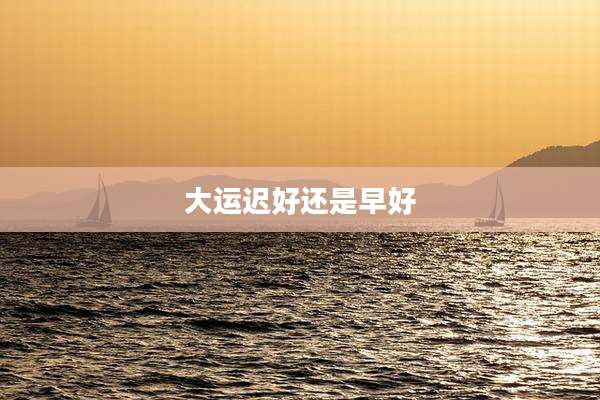 大运迟好还是早好