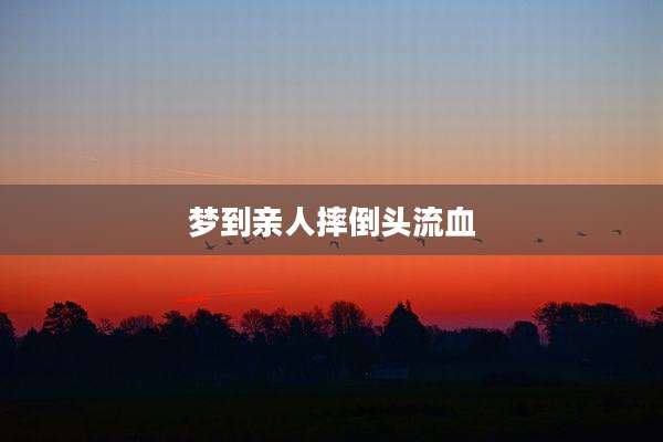 梦到亲人摔倒头流血
