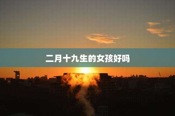 二月十九生的女孩好吗