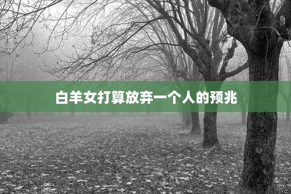 白羊女打算放弃一个人的预兆