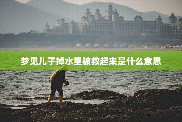 梦见儿子掉水里被救起来是什么意思