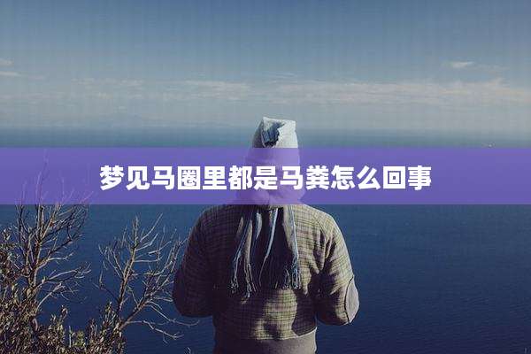 梦见马圈里都是马粪怎么回事