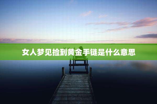 女人梦见捡到黄金手链是什么意思