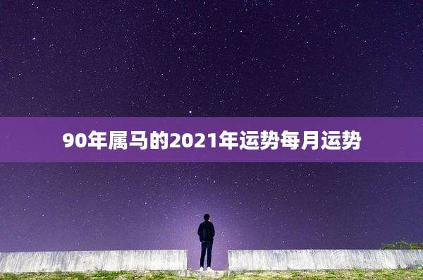 90年属马的2021年运势每月运势