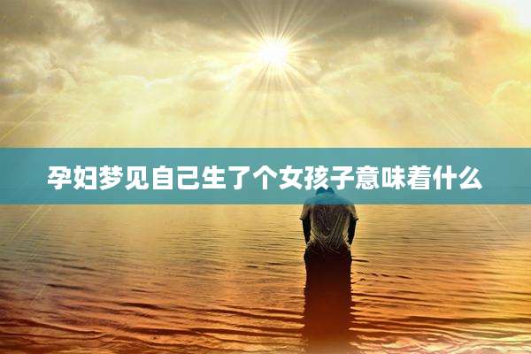 孕妇梦见自己生了个女孩子意味着什么