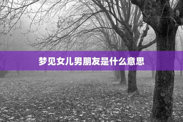 梦见女儿男朋友是什么意思