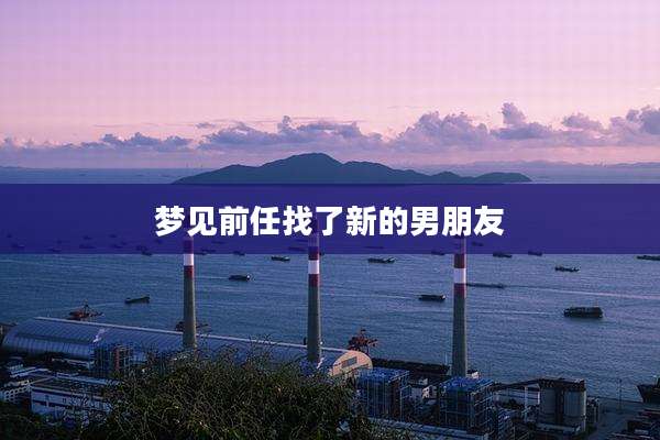 梦见前任找了新的男朋友