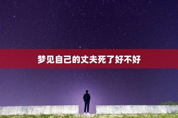 梦见自己的丈夫死了好不好
