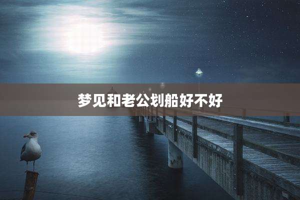 梦见和老公划船好不好