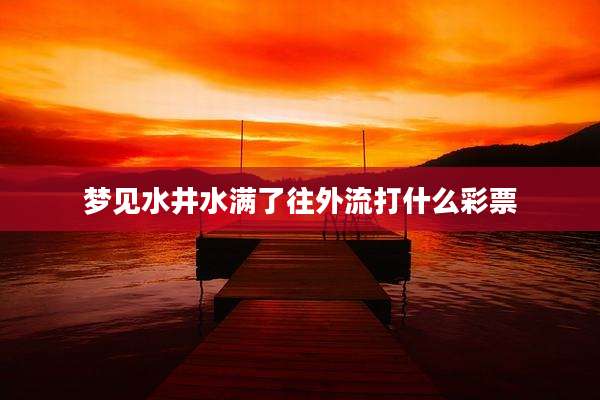 梦见水井水满了往外流打什么彩票