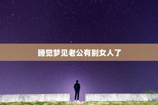 睡觉梦见老公有别女人了