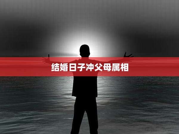 结婚日子冲父母属相