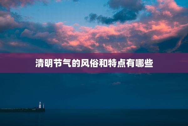 清明节气的风俗和特点有哪些