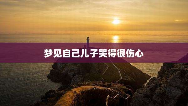 梦见自己儿子哭得很伤心