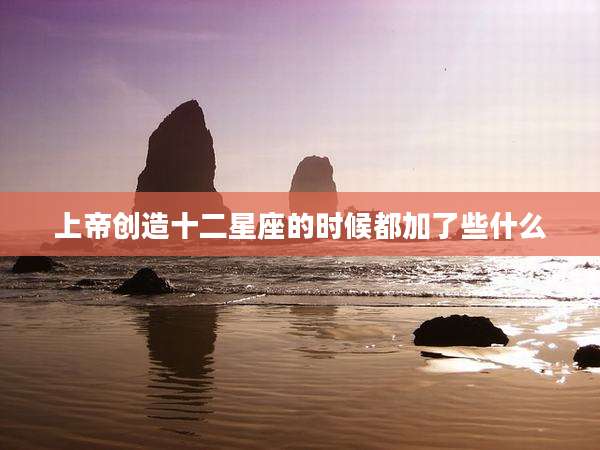 上帝创造十二星座的时候都加了些什么