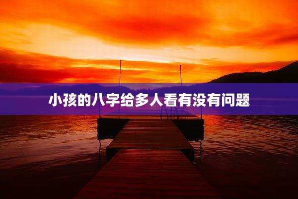 小孩的八字给多人看有没有问题