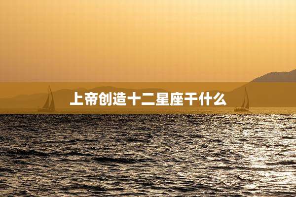 上帝创造十二星座干什么