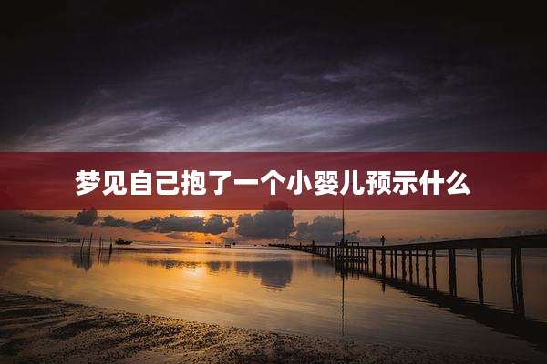 梦见自己抱了一个小婴儿预示什么