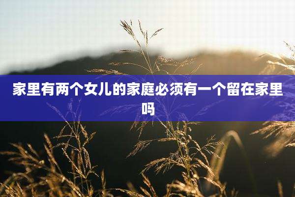家里有两个女儿的家庭必须有一个留在家里吗