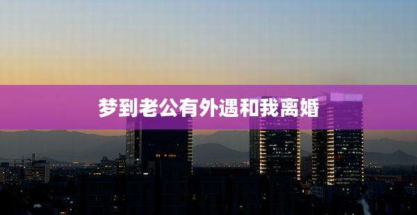 梦到老公有外遇和我离婚