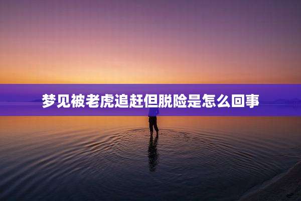 梦见被老虎追赶但脱险是怎么回事