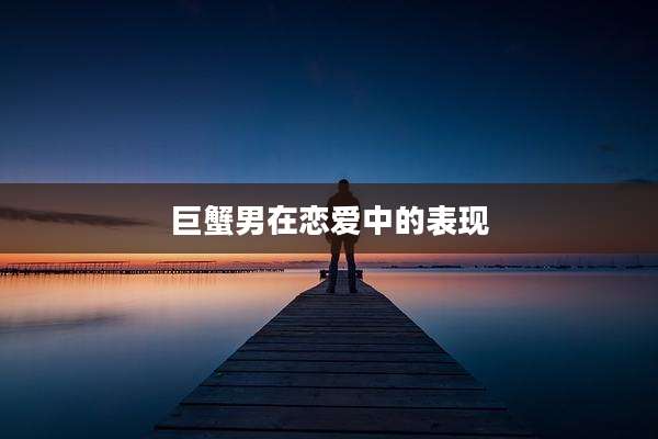 巨蟹男在恋爱中的表现
