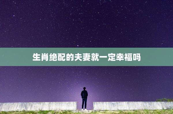 生肖绝配的夫妻就一定幸福吗