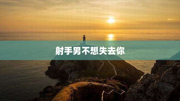射手男不想失去你