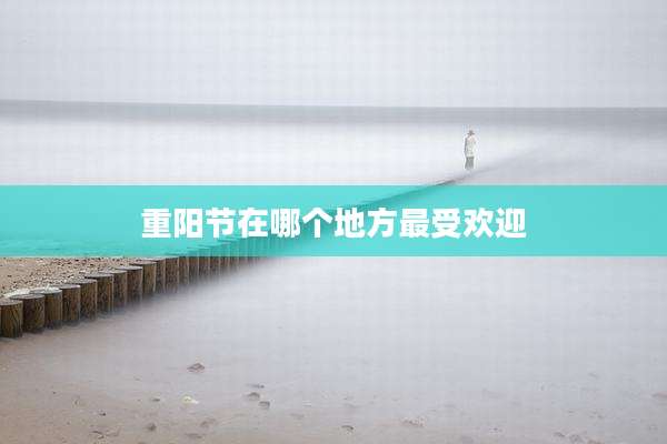 重阳节在哪个地方最受欢迎