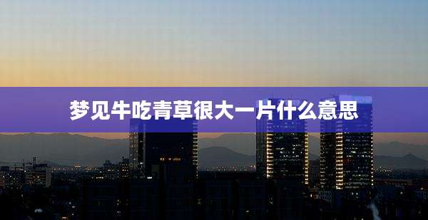 梦见牛吃青草很大一片什么意思