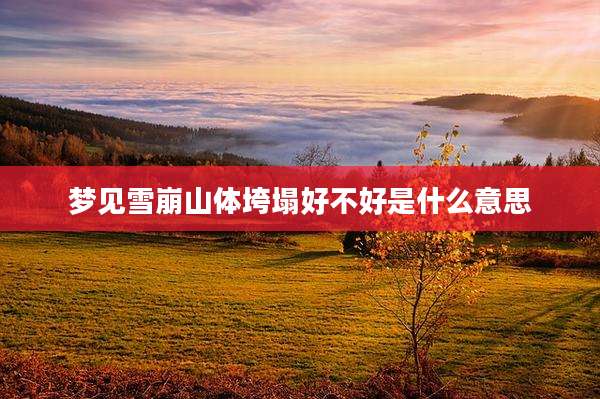 梦见雪崩山体垮塌好不好是什么意思