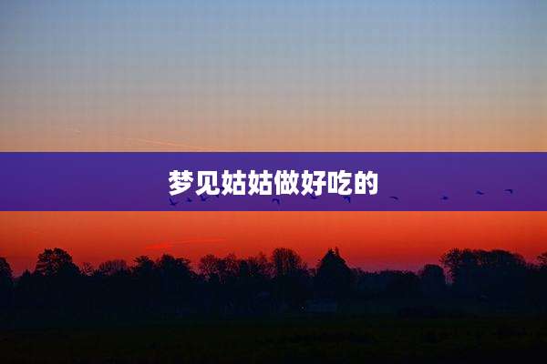 梦见姑姑做好吃的