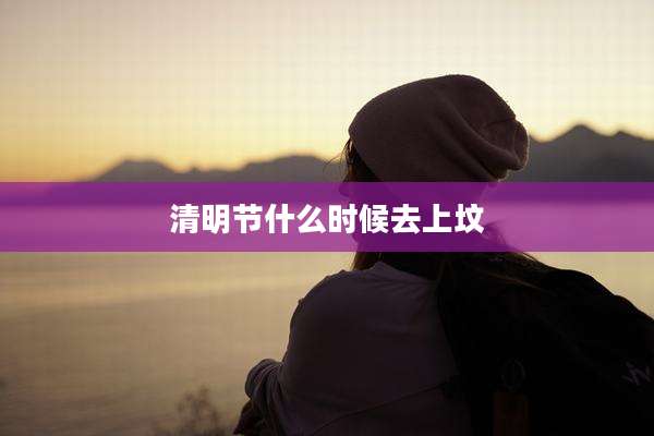 清明节什么时候去上坟